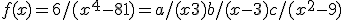 f(x) = 6/(x^4-81)= a/(x+3)+b/(x-3)+c/(x^2-9)