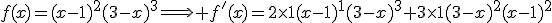 f(x)=(x-1)^2(3-x)^3\Longrightarrow f'(x)=2\times1(x-1)^1(3-x)^3+3\times1(3-x)^2(x-1)^2