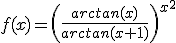 3$\forall x>0,\;f(x)=\(\fr{arctan(x)}{arctan(x+1)}\)^{x^2