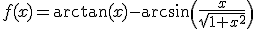 f(x)=\arctan(x)-\arcsin\(\frac{x}{\sqrt{1+x^2}}\)