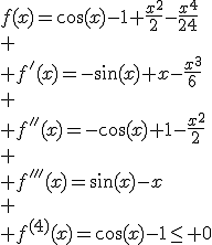 f(x)=\cos(x)-1+\frac{x^2}{2}-\frac{x^4}{24}\\
 \\ f'(x)=-\sin(x)+x-\frac{x^3}{6}\\
 \\ f''(x)=-\cos(x)+1-\frac{x^2}{2}\\
 \\ f'''(x)=\sin(x)-x\\
 \\ f^{(4)}(x)=\cos(x)-1\leq 0