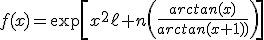 3$\forall x>0,\;f(x)=\exp\[x^2\ell n\(\fr{arctan(x)}{arctan(x+1)}\)\]