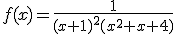 f(x)=\fr{1}{(x+1)^2(x^2+x+4)}