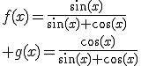 f(x)=\frac{\sin(x)}{\sin(x)+\cos(x)}\\ g(x)=\frac{\cos(x)}{\sin(x)+\cos(x)}