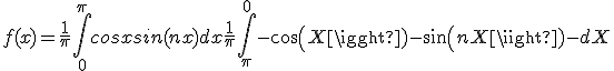 f(x)=\frac{1}{\pi}\int_{0}^{\pi} cosxsin(nx) dx + \frac{1}{\pi}\int_{\pi}^{0} -cos(X)-sin(nX)-dX 