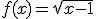 f(x)=\sqrt{x-1}
