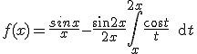 f(x)= \frac{sinx}{x} - \frac{sin 2x}{2x}+ \int_{x}^{2x} { \frac{cos t}{t} } \,\text{d}{t}