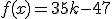 f(x)=35k-47