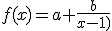f(x)=a+\frac{b}{x-1)