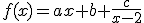 f(x)=ax+b+\frac{c}{x-2}