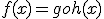 f(x)=goh(x)