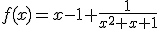 f(x)=x-1+\frac{1}{x^2+x+1}