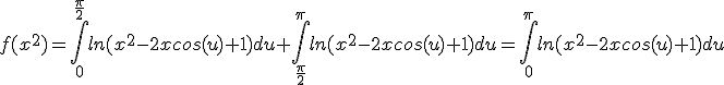 f(x^{2})=\int_{0}^{\frac{\pi}{2}}ln(x^{2}-2xcos(u)+1)du+\int_{\frac{\pi}{2}}^{\pi}ln(x^{2}-2xcos(u)+1)du=\int_{0}^{\pi}ln(x^{2}-2xcos(u)+1)du