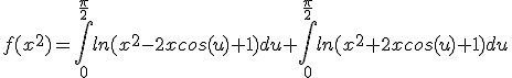 f(x^{2})=\int_{0}^{\frac{\pi}{2}}ln(x^{2}-2xcos(u)+1)du+\int_{0}^{\frac{\pi}{2}}ln(x^{2}+2xcos(u)+1)du