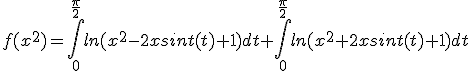 f(x^{2})=\int_{0}^{\frac{\pi}{2}}ln(x^{2}-2xsint(t)+1)dt+\int_{0}^{\frac{\pi}{2}}ln(x^{2}+2xsint(t)+1)dt