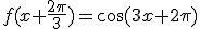 f(x+\frac{2\pi}{3})=\cos(3x+2\pi)