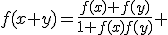 f(x+y)=\frac{f(x)+f(y)}{1+f(x)f(y)} 