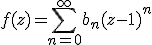 f(z) = \Bigsum_{n=0}^{+\infty} b_n (z-1)^n