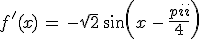 f^'(x)\,=\,-\sqrt{2}\,sin(x\,-\,\frac{\pi}{4}