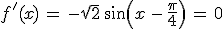 f^%27(x)\,=\,-\sqrt{2}\,sin(x\,-\,\frac{\pi}{4})\,=\,0