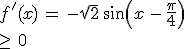 f^%27(x)\,=\,-\sqrt{2}\,sin(x\,-\,\frac{\pi}{4})\,\ge\,0