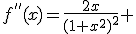 f^{''}(x)=\frac{2x}{(1+x^2)^2} 