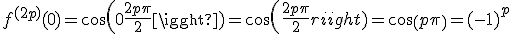 f^{(2p)}(0) = cos(0+\frac{2p\pi}{2}) = cos(\frac{2p\pi}{2}) = cos(p\pi) = (-1)^p