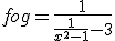 f o g = \frac{1}{\frac{1}{x^2-1}-3}