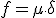 f=\mu\circle \delta