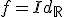 f=Id_{\mathbb{R}}
