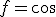 f=cos