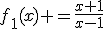 f_{1}(x) =\frac{x+1}{x-1}