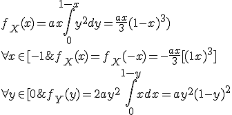 4$\forall x\in [0;1],\;f_X(x)=ax\Bigint_0^{1-x}y^2dy=\fr{ax}3(1-x)^3)\\\forall x\in[-1;0],\;f_X(x)=f_X(-x)=-\fr{ax}3[(1+x)^3]
 \\ 
 \\ 
 \\ \forall y\in[0;1],\;f_Y(y)=2ay^2\Bigint_0^{1-y}xdx=ay^2(1-y)^2