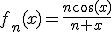 f_n(x)=\frac{n\cos(x)}{n+x}