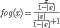 fog(x)=\frac{\frac{x}{1-|x]}}{\frac{|x|}{1-|x]}+1}