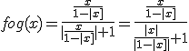 fog(x)=\frac{\frac{x}{1-|x]}}{|\frac{x}{1-|x]}|+1}=\frac{\frac{x}{1-|x]}}{\frac{|x|}{|1-|x]|}+1}