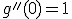 g''(0)=1