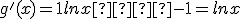 g'(x) = 1 +lnx  -1 = lnx