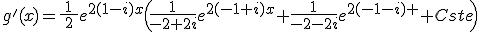 g'(x)=\frac{1}{\:2\:}e^{2(1-i)x}\(\frac{1}{-2+2i}e^{2(-1+i)x}+\frac{1}{-2-2i}e^{2(-1-i)x}+Cste\)