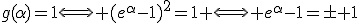 g(\alpha)=1\Longleftrightarrow (e^{\alpha}-1)^2=1 \Longleftrightarrow e^{\alpha}-1=\pm 1