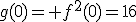 g(0)= f^2(0)=16
