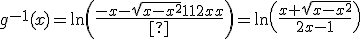g^{-1}(x)=\ln\(\frac{-x-\sqrt{x-x^2}}{1-2x}\)=\ln\(\frac{x+\sqrt{x-x^2}}{2x-1}\)