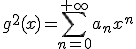 g^2(x)=\Bigsum_{n=0}^{+\infty}a_nx^n