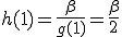 h(1)=\frac{\beta}{g(1)}=\frac{\beta}{2}