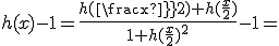 h(x)-1=\frac{h({\frac{x}{2})}+h(\frac{x}{2})}{1+h(\frac{x}{2})^2}-1=