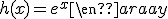 h\,:\qquad\begin{array}{ccl} \\ \mathbb{R}&\longrightarrow&\mathbb{R} \\ x&\longrightarrow&h(x)=e^{x}\end{array}