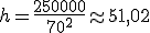 h = \frac{250000}{70^2} \approx 51,02