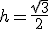 h=\frac{\sqrt{3}}{2}