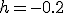 h=-0.2