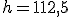 h=112,5